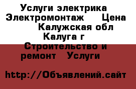 Услуги электрика. Электромонтаж.  › Цена ­ 150 - Калужская обл., Калуга г. Строительство и ремонт » Услуги   